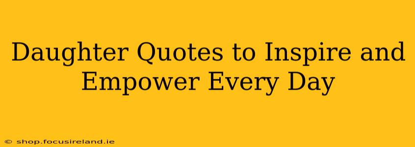 Daughter Quotes to Inspire and Empower Every Day