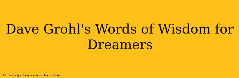 Dave Grohl's Words of Wisdom for Dreamers