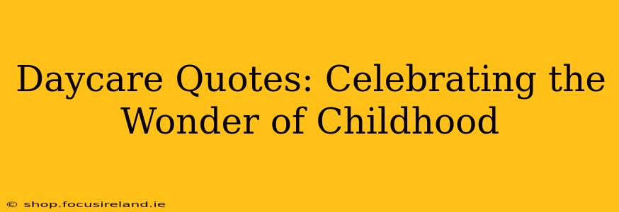 Daycare Quotes: Celebrating the Wonder of Childhood