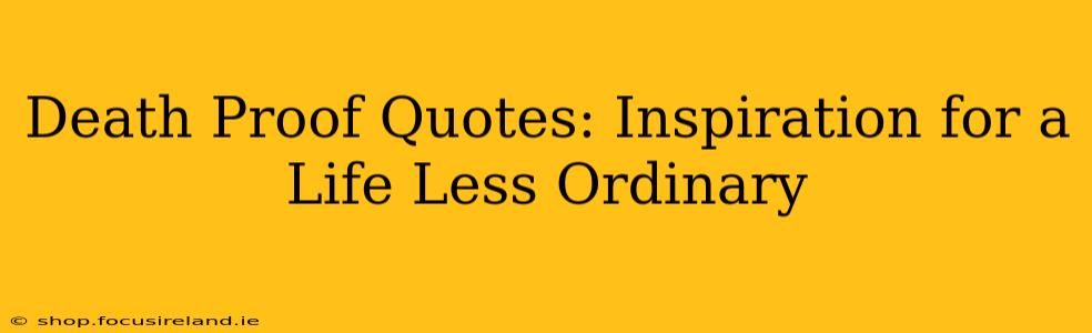Death Proof Quotes: Inspiration for a Life Less Ordinary