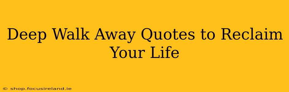 Deep Walk Away Quotes to Reclaim Your Life