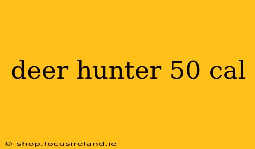 deer hunter 50 cal