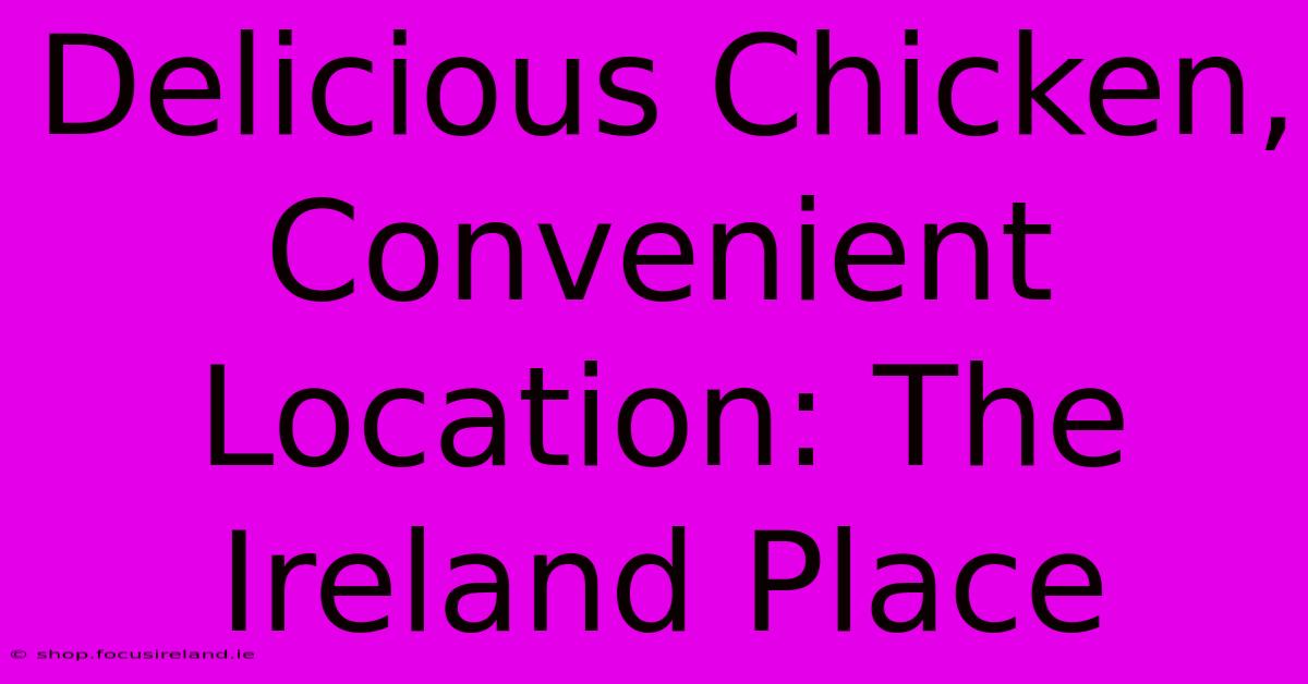 Delicious Chicken, Convenient Location: The Ireland Place