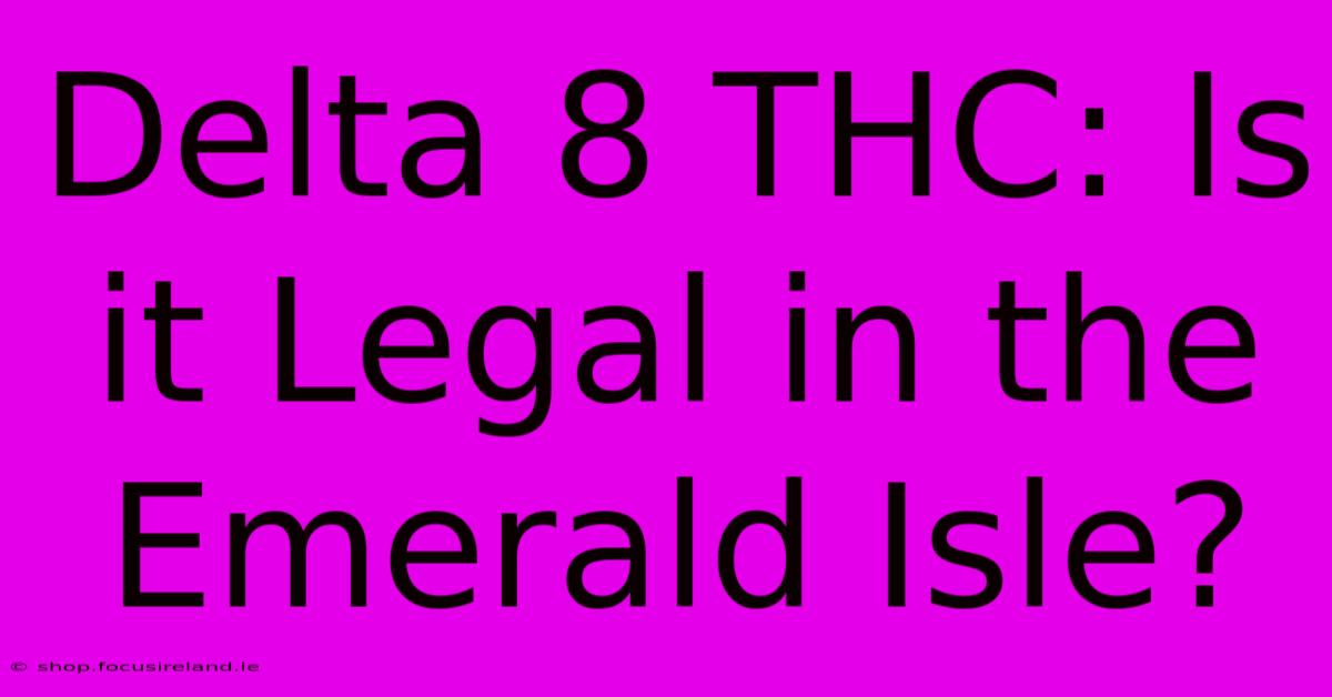 Delta 8 THC: Is It Legal In The Emerald Isle?