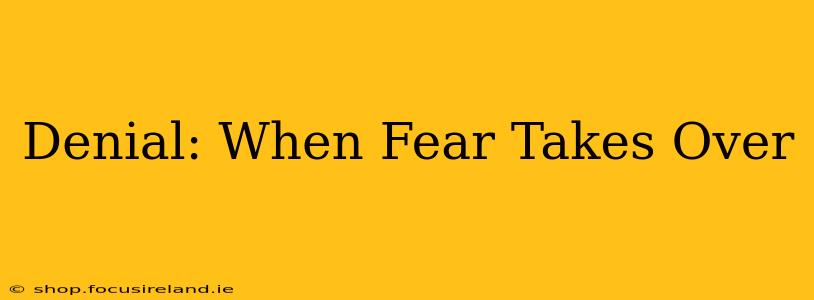 Denial: When Fear Takes Over