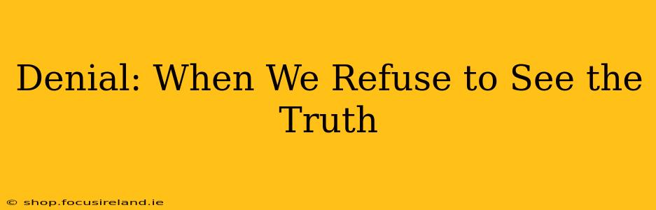 Denial: When We Refuse to See the Truth