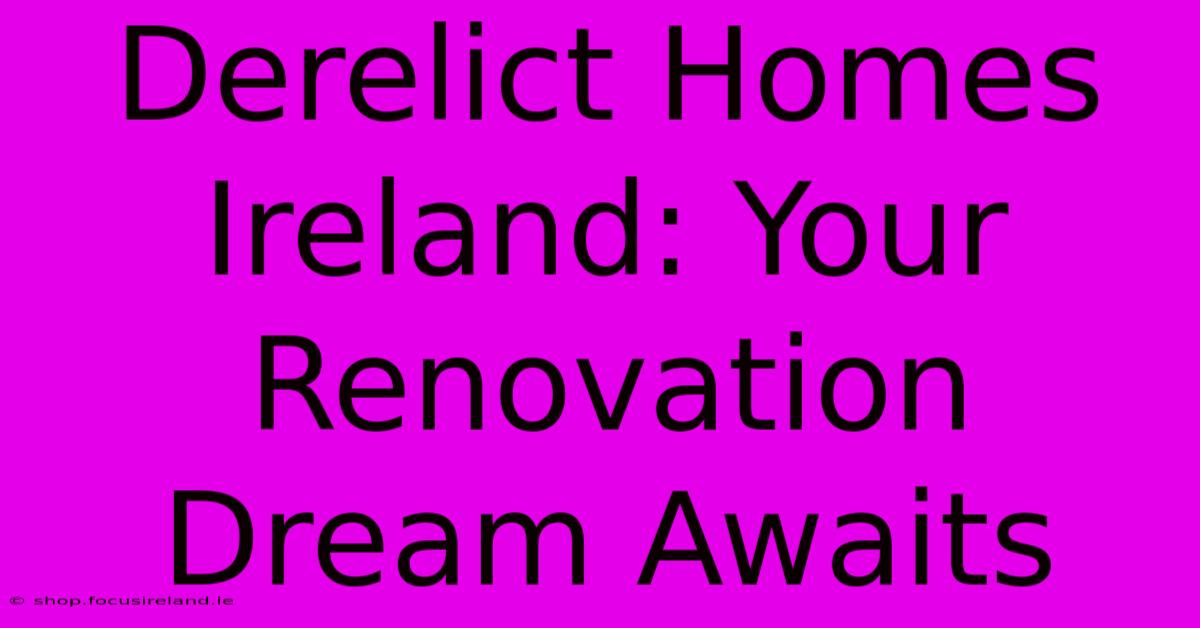 Derelict Homes Ireland: Your Renovation Dream Awaits