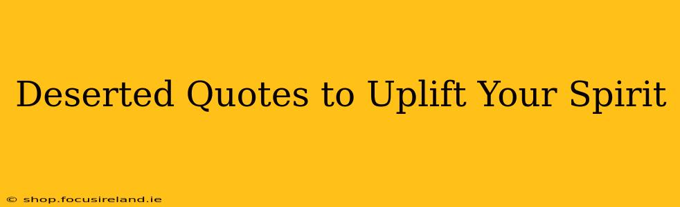 Deserted Quotes to Uplift Your Spirit