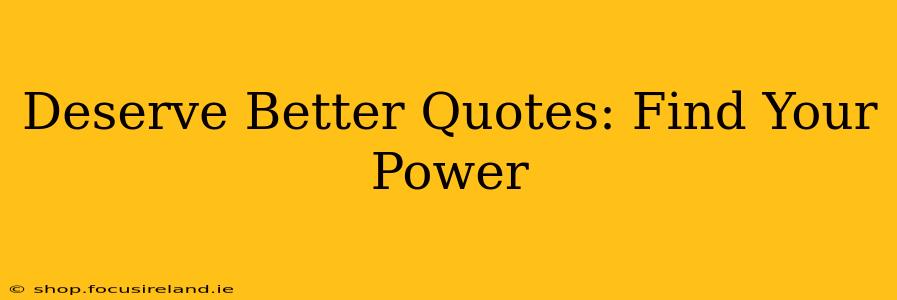 Deserve Better Quotes: Find Your Power