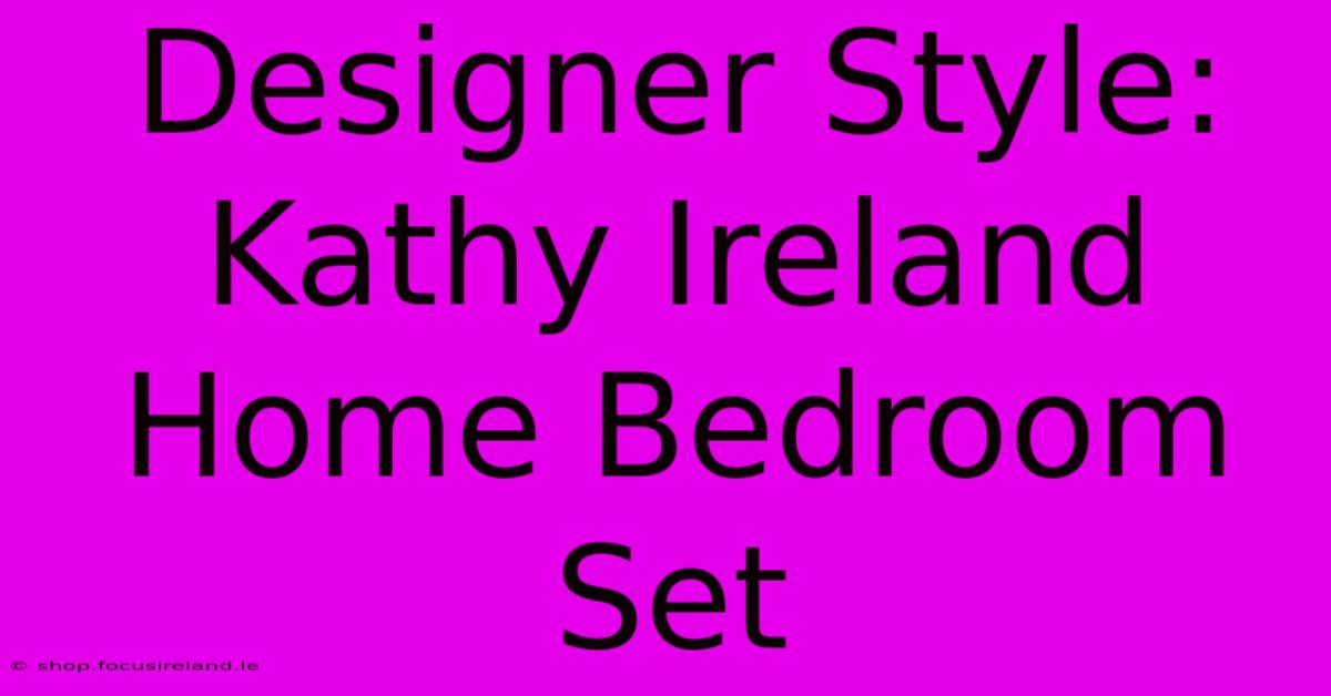 Designer Style: Kathy Ireland Home Bedroom Set