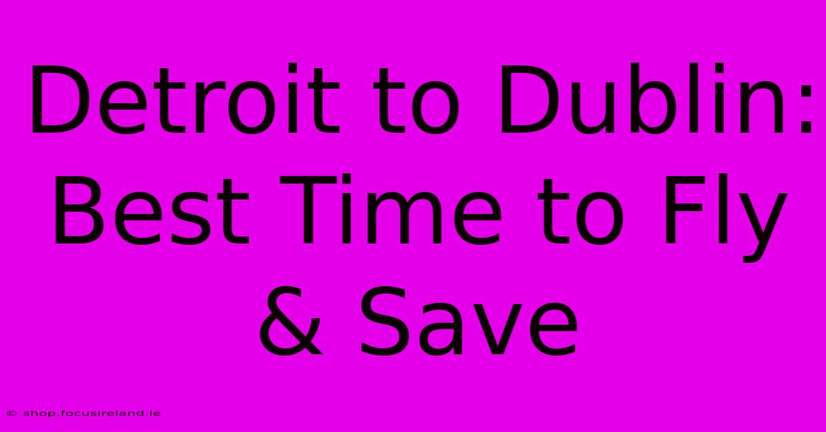 Detroit To Dublin: Best Time To Fly & Save