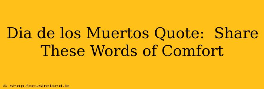 Dia de los Muertos Quote:  Share These Words of Comfort