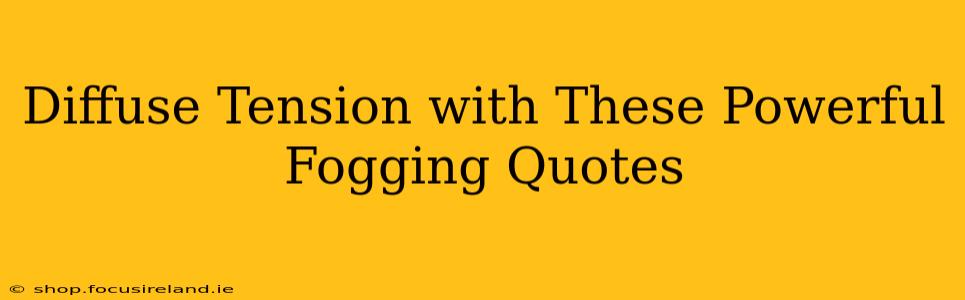 Diffuse Tension with These Powerful Fogging Quotes