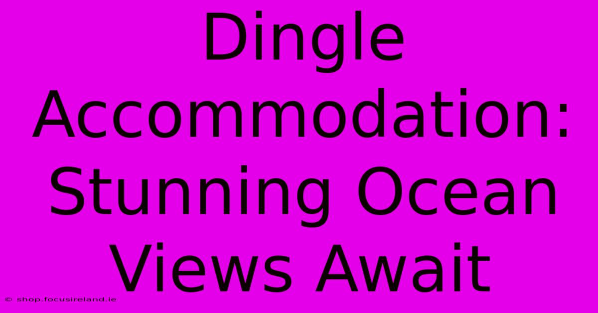 Dingle Accommodation: Stunning Ocean Views Await