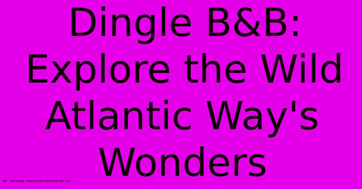 Dingle B&B: Explore The Wild Atlantic Way's Wonders