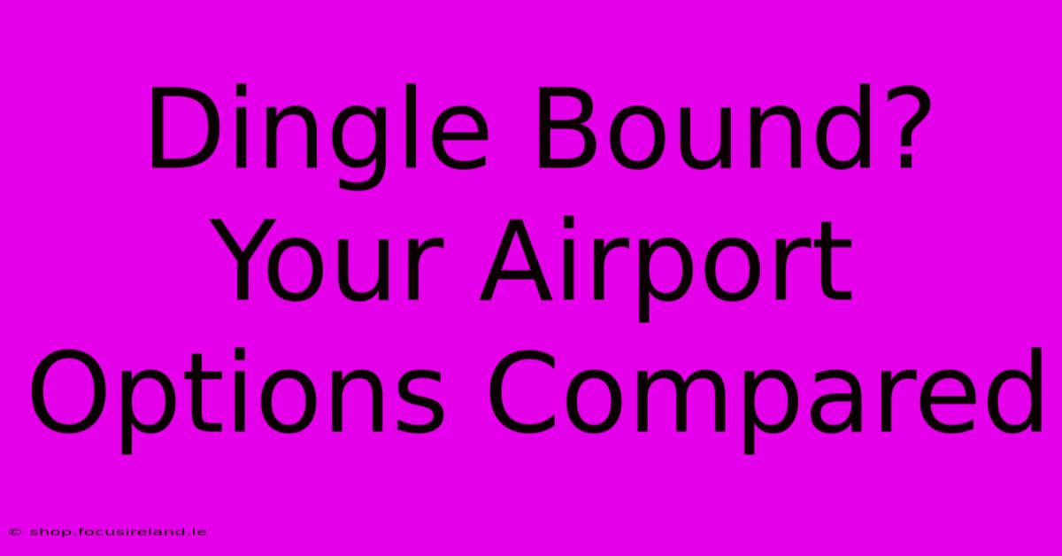 Dingle Bound? Your Airport Options Compared