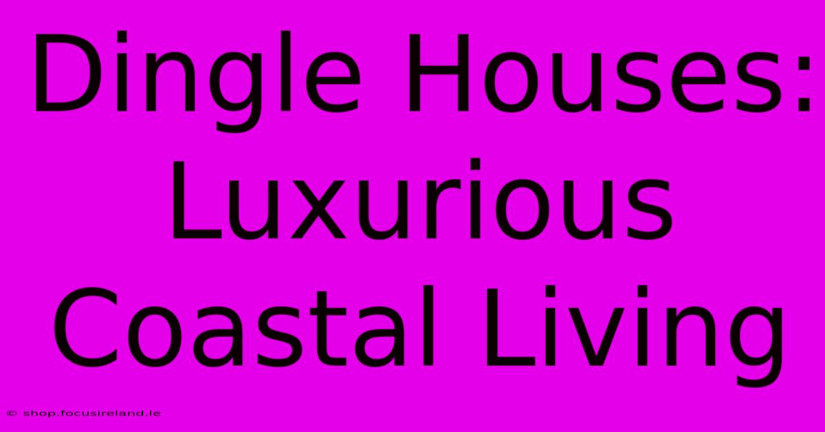 Dingle Houses: Luxurious Coastal Living