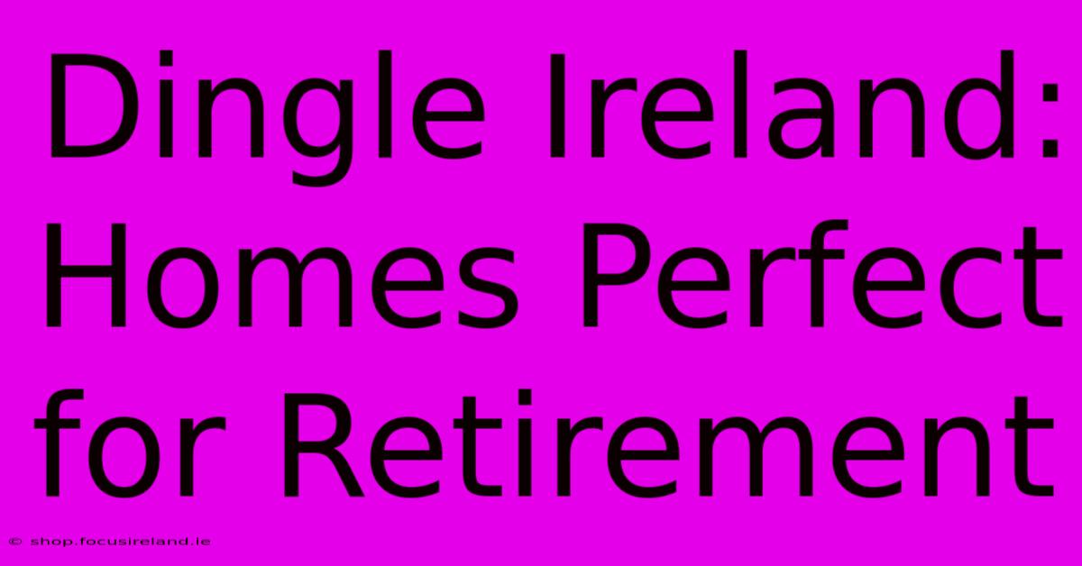 Dingle Ireland: Homes Perfect For Retirement