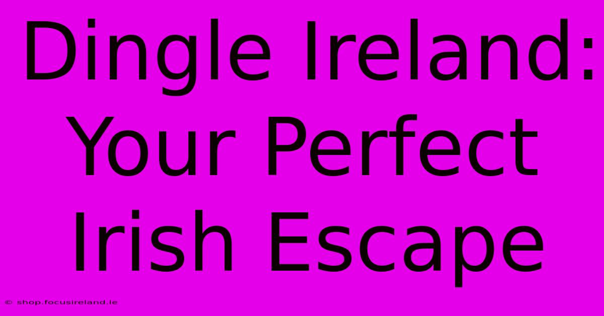 Dingle Ireland:  Your Perfect Irish Escape