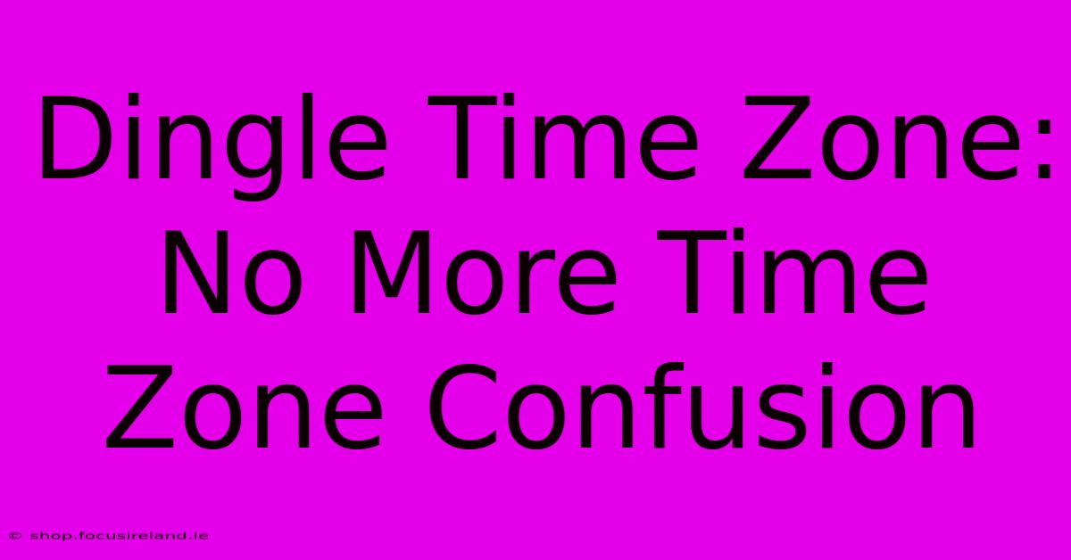 Dingle Time Zone: No More Time Zone Confusion