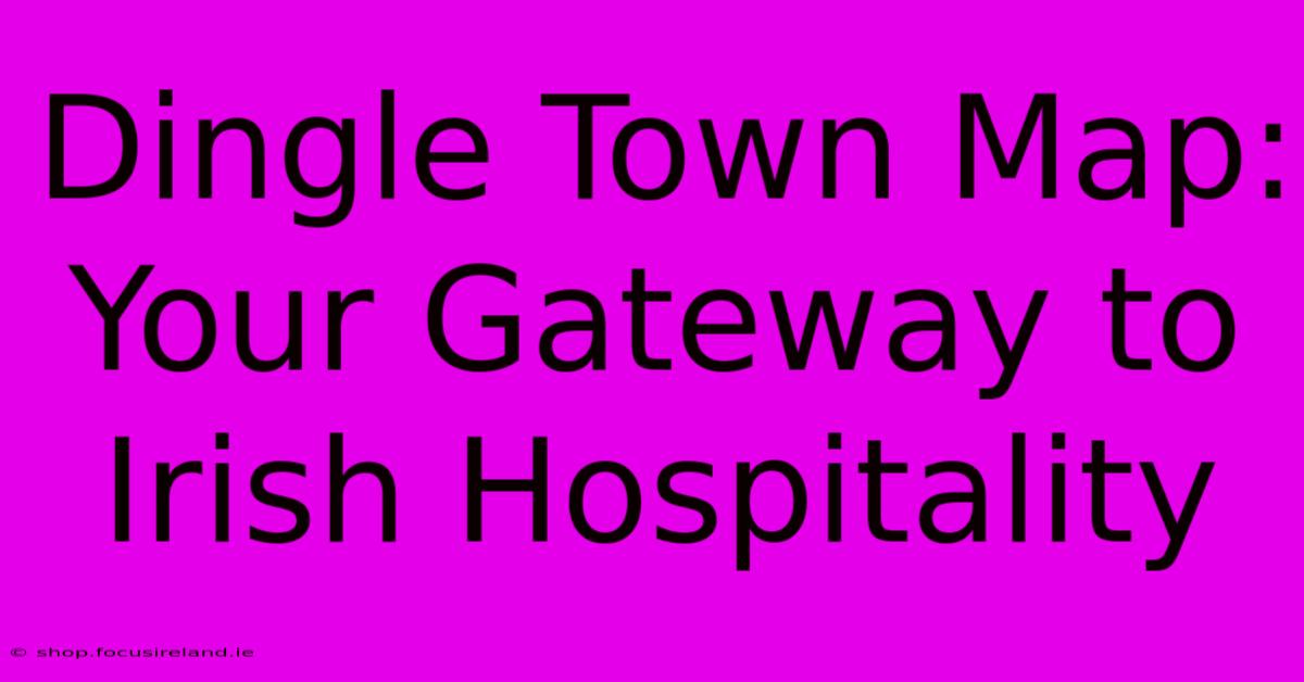 Dingle Town Map: Your Gateway To Irish Hospitality