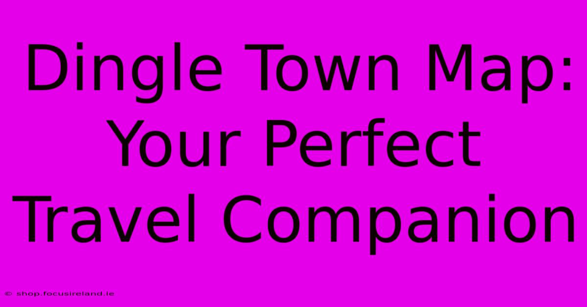 Dingle Town Map: Your Perfect Travel Companion