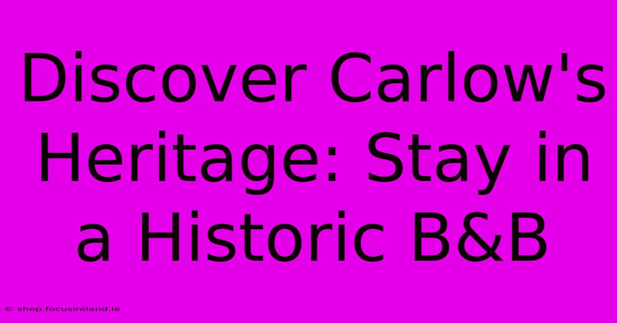 Discover Carlow's Heritage: Stay In A Historic B&B