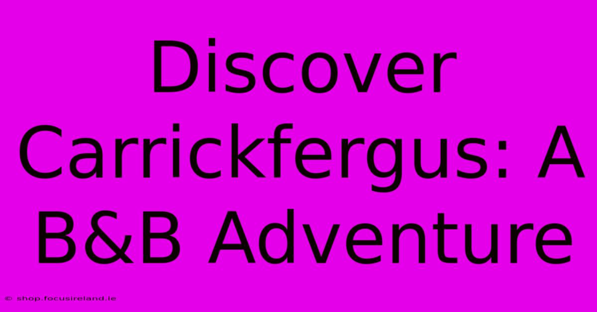 Discover Carrickfergus: A B&B Adventure