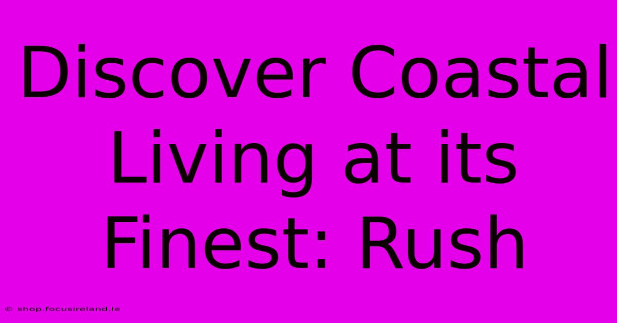 Discover Coastal Living At Its Finest: Rush