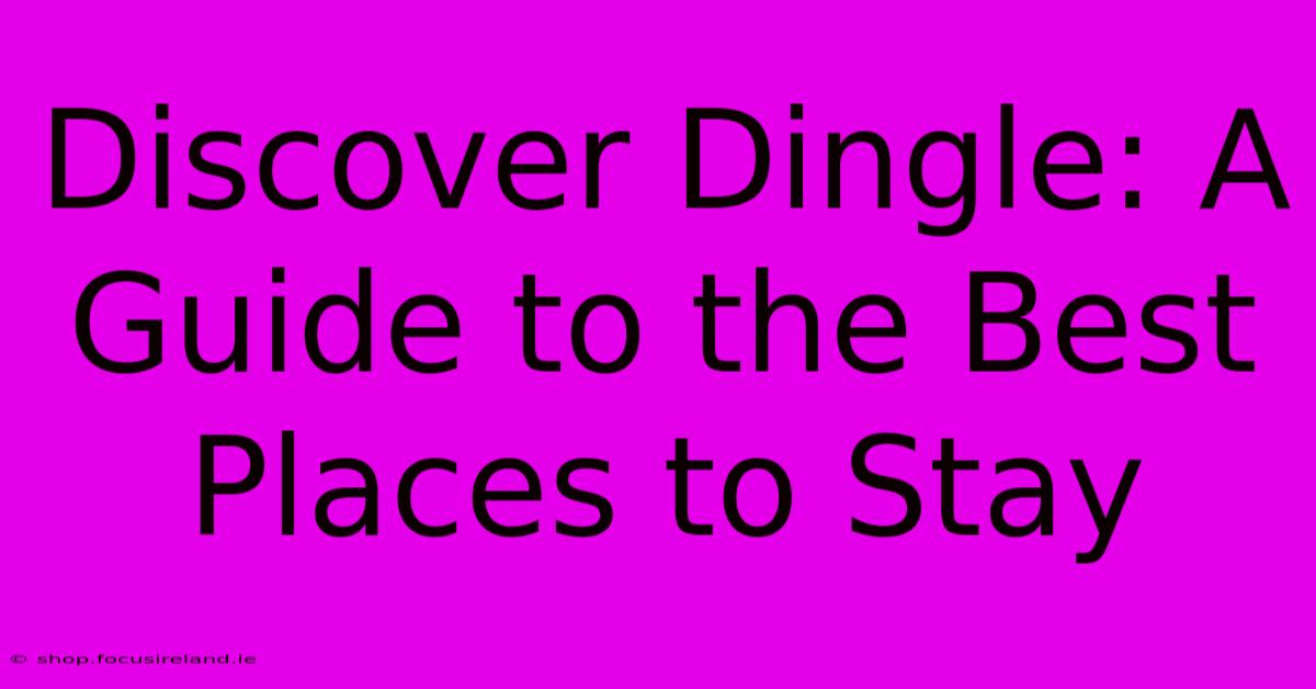 Discover Dingle: A Guide To The Best Places To Stay