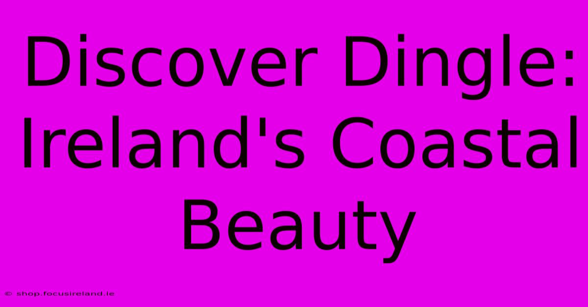 Discover Dingle: Ireland's Coastal Beauty