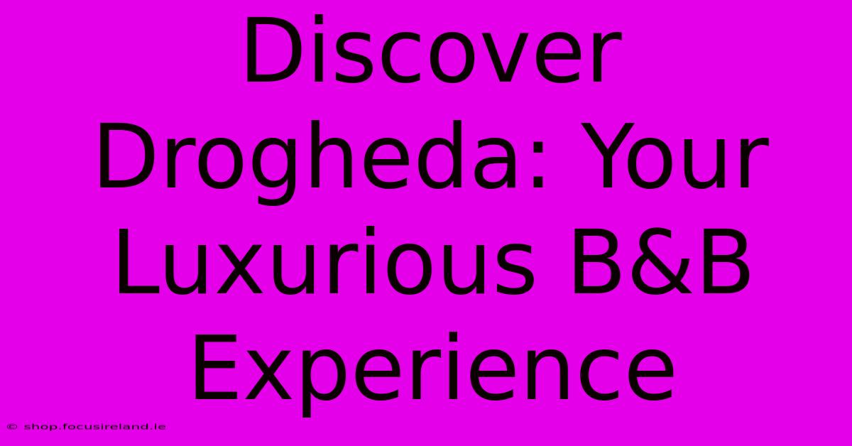 Discover Drogheda: Your Luxurious B&B Experience