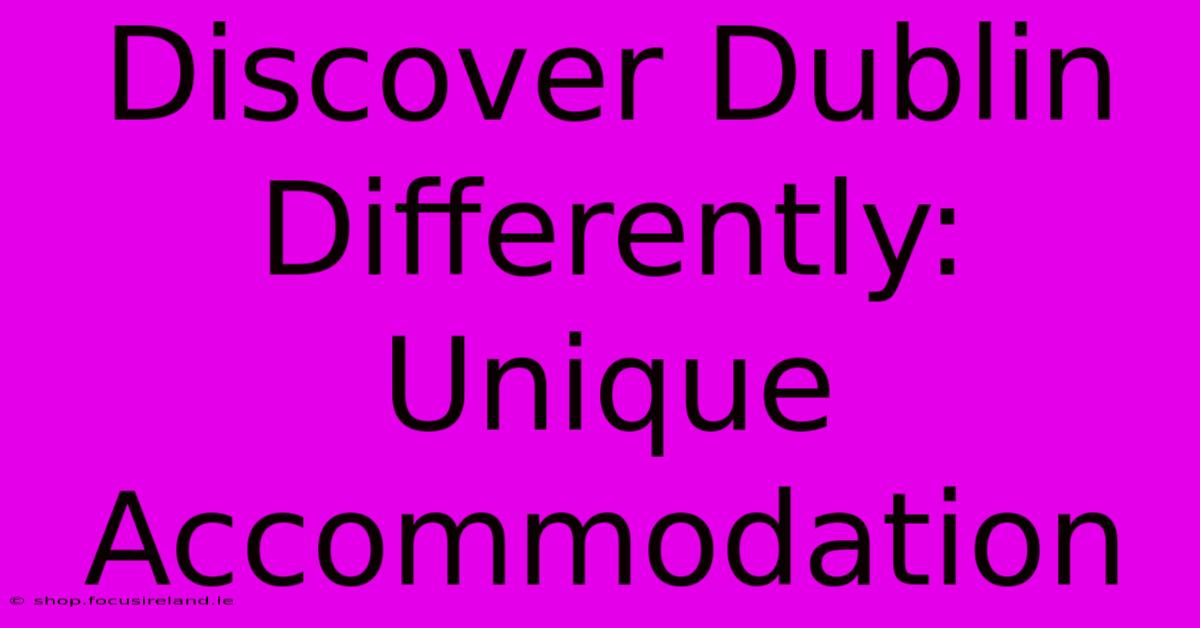 Discover Dublin Differently: Unique Accommodation