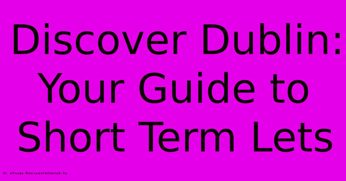 Discover Dublin: Your Guide To Short Term Lets