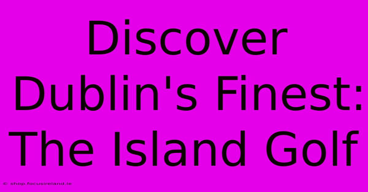 Discover Dublin's Finest: The Island Golf