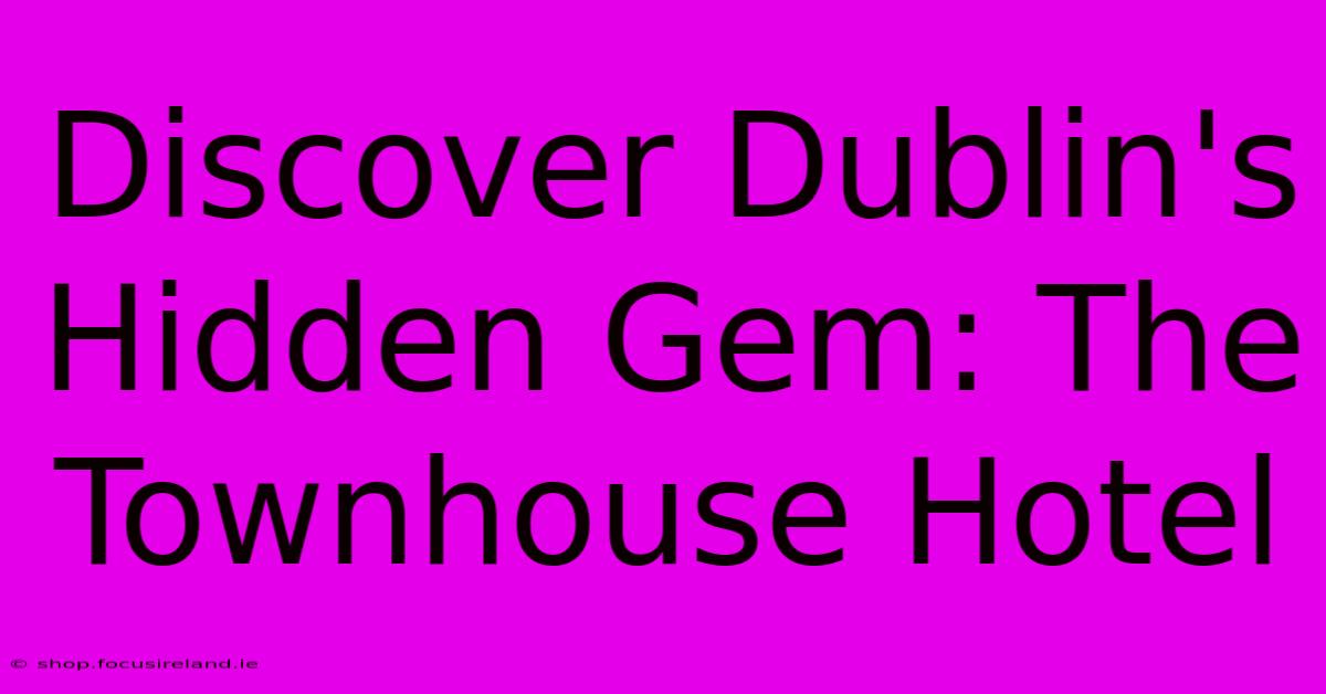 Discover Dublin's Hidden Gem: The Townhouse Hotel