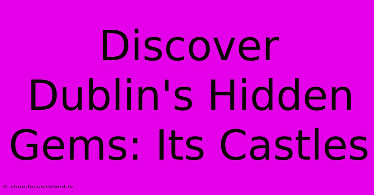 Discover Dublin's Hidden Gems: Its Castles