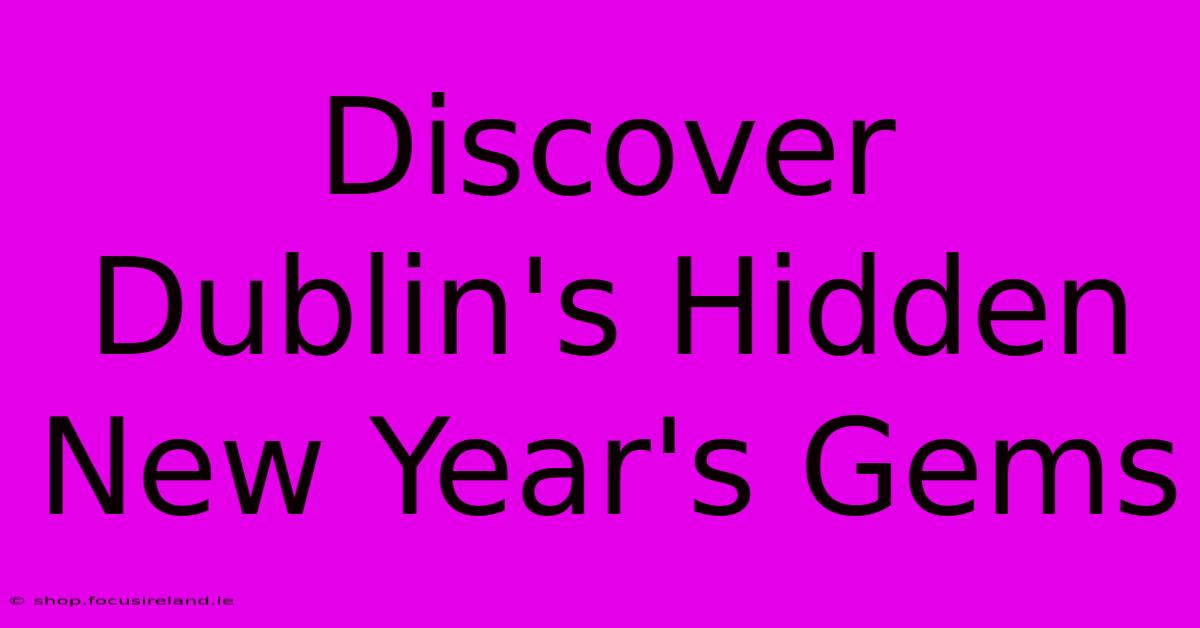 Discover Dublin's Hidden New Year's Gems