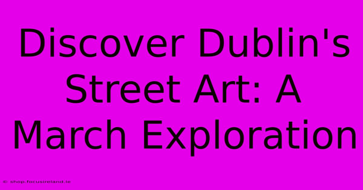 Discover Dublin's Street Art: A March Exploration