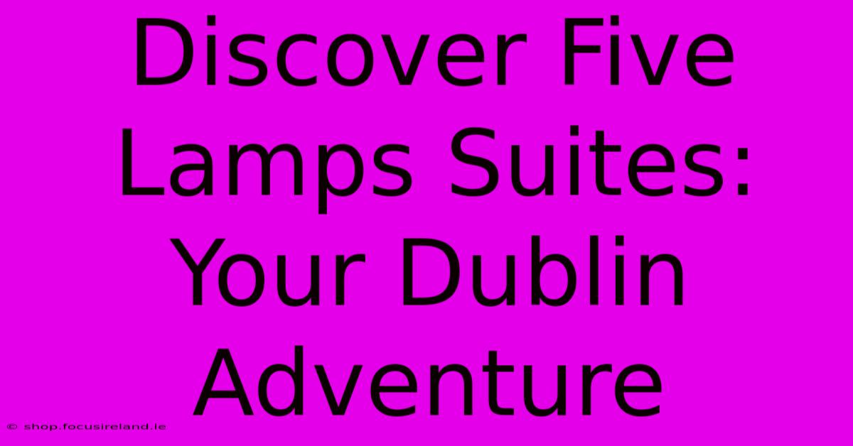 Discover Five Lamps Suites: Your Dublin Adventure