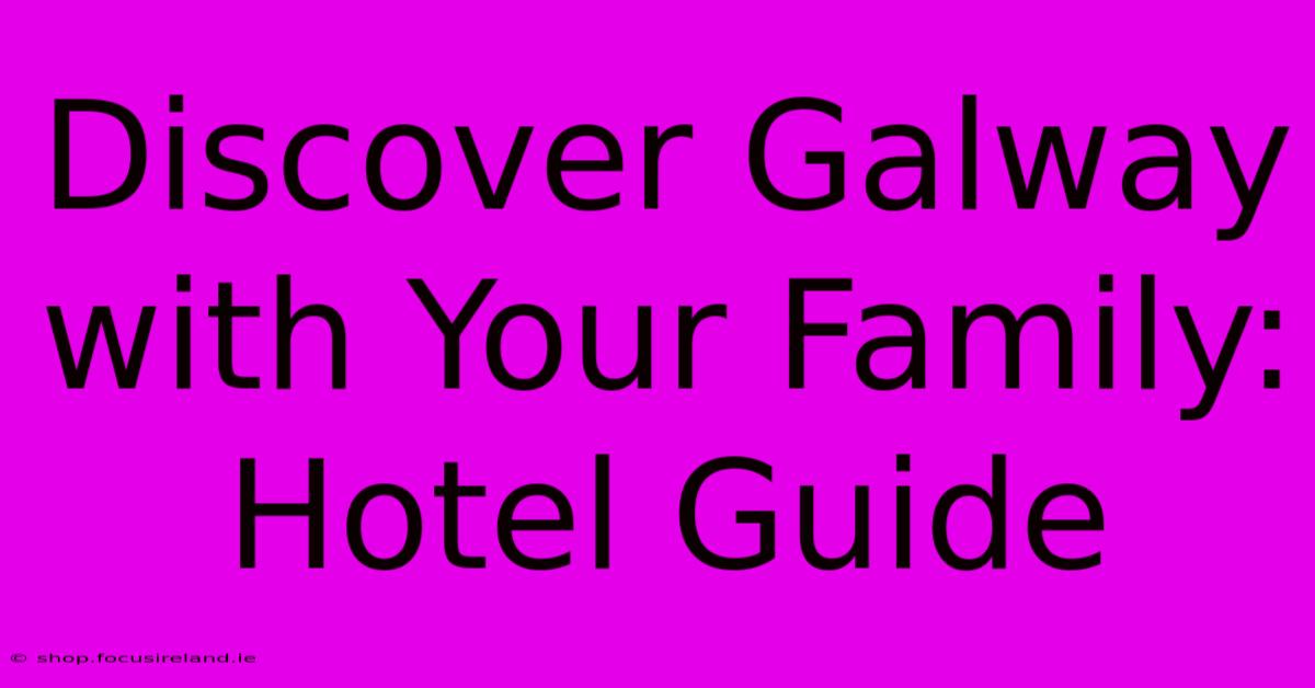 Discover Galway With Your Family: Hotel Guide