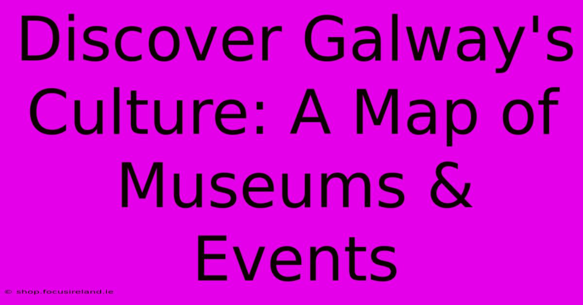 Discover Galway's Culture: A Map Of Museums & Events