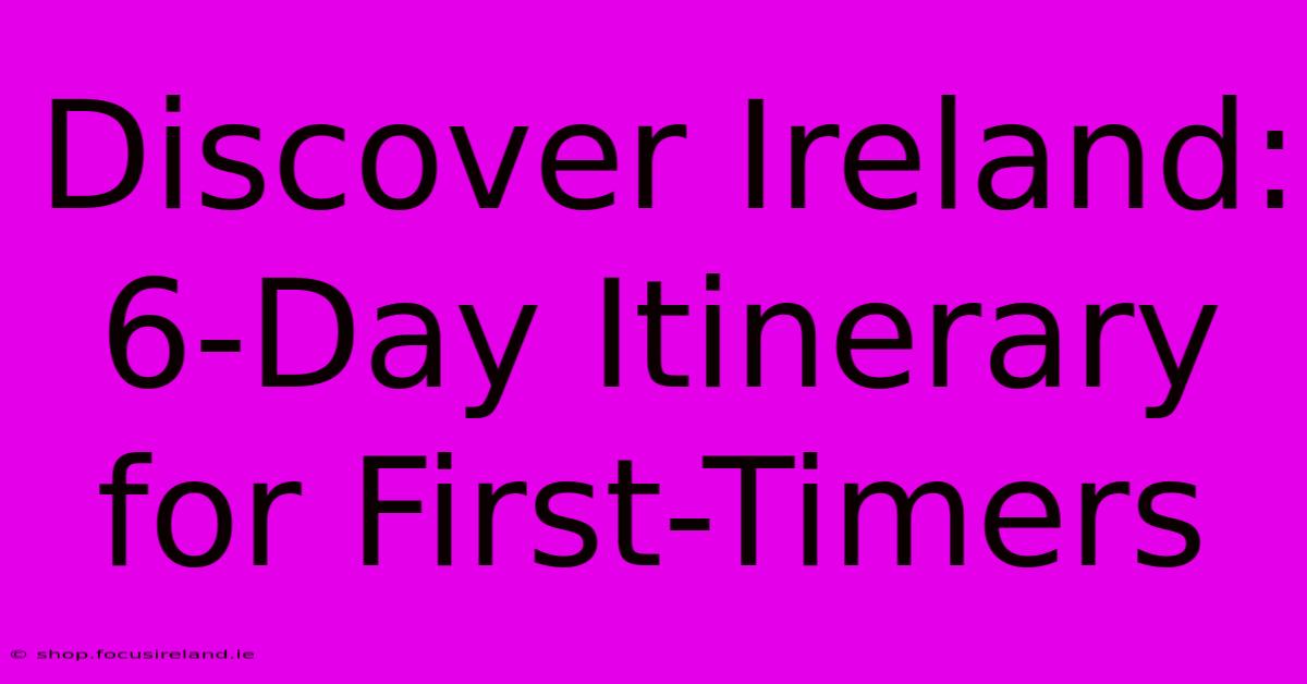 Discover Ireland: 6-Day Itinerary For First-Timers