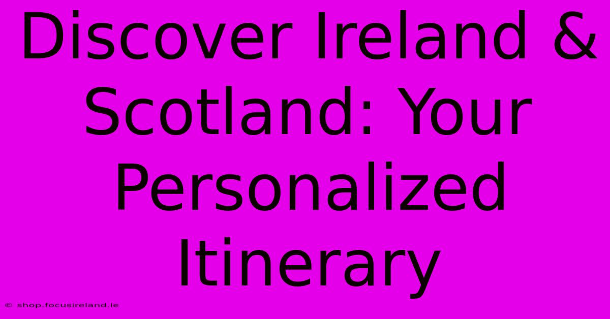 Discover Ireland & Scotland: Your Personalized Itinerary