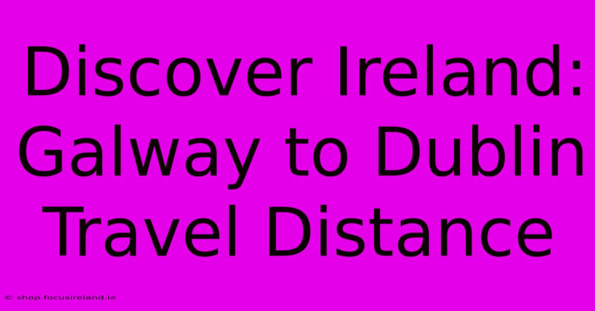 Discover Ireland: Galway To Dublin Travel Distance