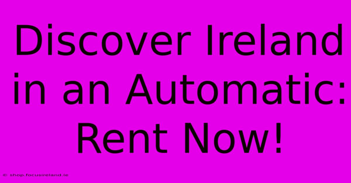 Discover Ireland In An Automatic:  Rent Now!