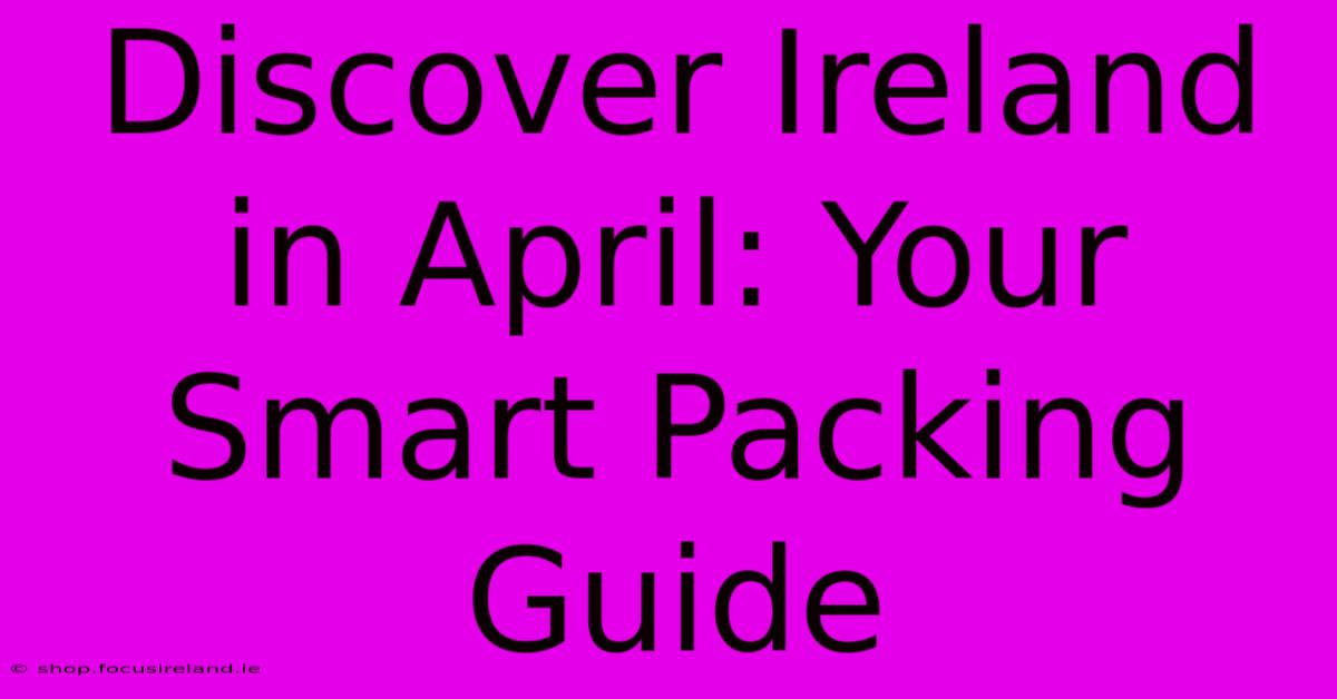 Discover Ireland In April: Your Smart Packing Guide