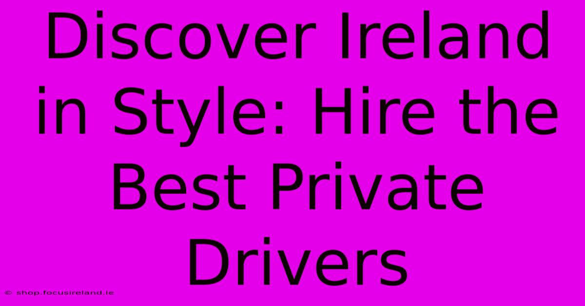 Discover Ireland In Style: Hire The Best Private Drivers