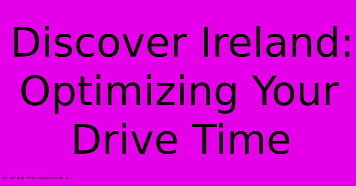 Discover Ireland:  Optimizing Your Drive Time