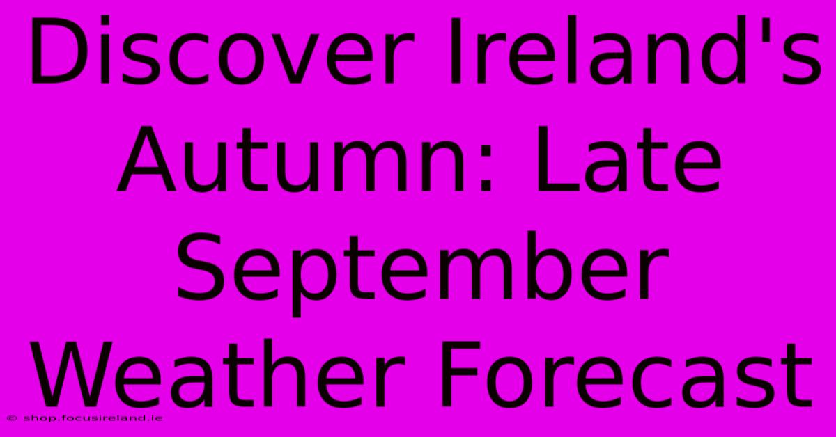 Discover Ireland's Autumn: Late September Weather Forecast